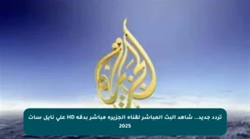 تردد جديد.. شاهد البث المباشر لقناة الجزيرة مباشر بدقة HD على نايل سات 2025
